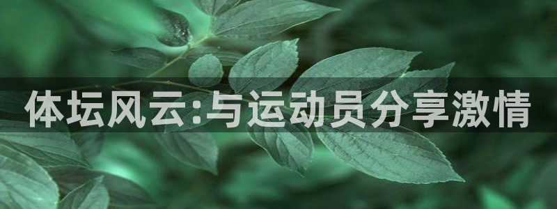 米兰体育官网下载招商电话是多少啊:体坛风云:与运动员分享激情
