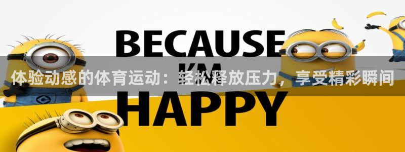 米兰体育官网下载娱乐:体验动感的体育运动:轻松释放压力,享受