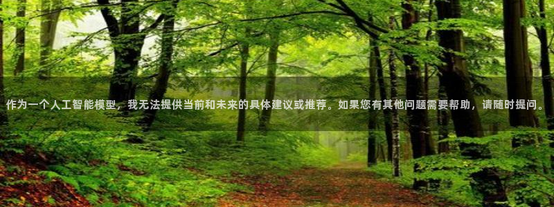 米兰体育官方正版app娱乐:作为一个人工智能模型,我无法提供